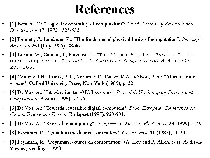 References • [1] Bennett, C. : "Logical reversibility of computation"; I. B. M. Journal