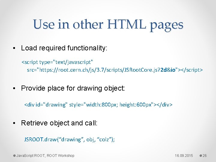 Use in other HTML pages • Load required functionality: <script type="text/javascript" src="https: //root. cern.