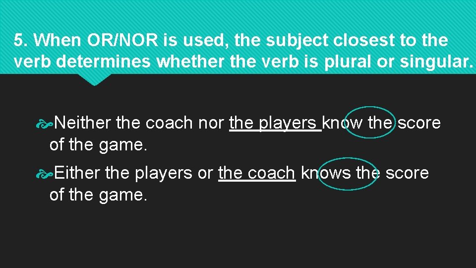 5. When OR/NOR is used, the subject closest to the verb determines whether the
