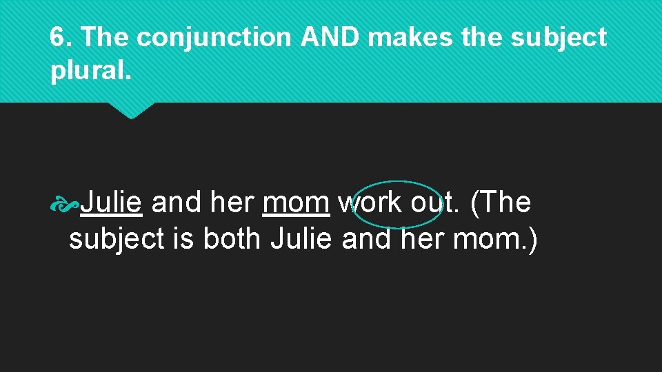 6. The conjunction AND makes the subject plural. Julie and her mom work out.