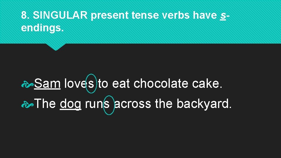 8. SINGULAR present tense verbs have sendings. Sam loves to eat chocolate cake. The