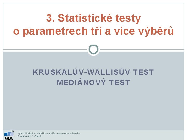 3. Statistické testy o parametrech tří a více výběrů KRUSKALŮV-WALLISŮV TEST MEDIÁNOVÝ TEST Vytvořil