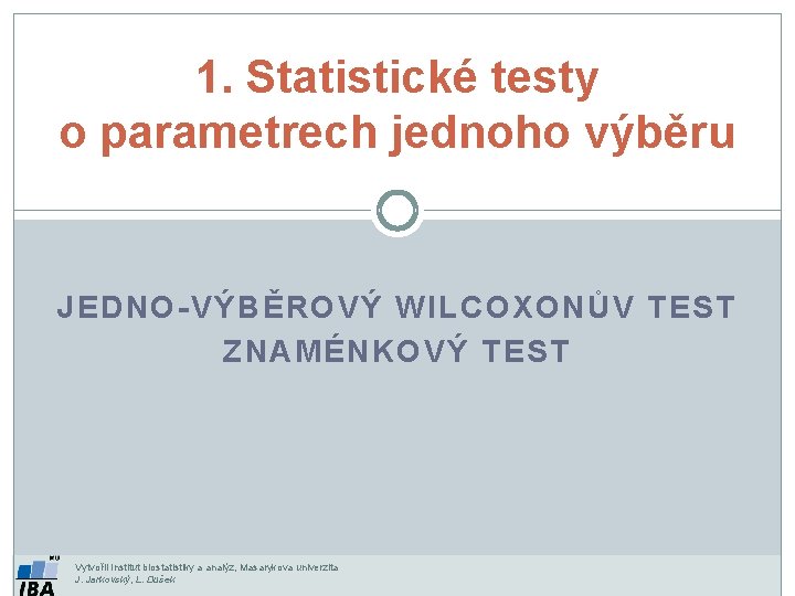 1. Statistické testy o parametrech jednoho výběru JEDNO-VÝBĚROVÝ WILCOXONŮV TEST ZNAMÉNKOVÝ TEST Vytvořil Institut