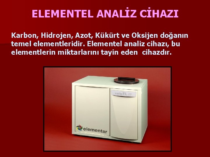 ELEMENTEL ANALİZ CİHAZI Karbon, Hidrojen, Azot, Kükürt ve Oksijen doğanın temel elementleridir. Elementel analiz