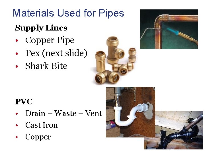 Materials Used for Pipes Supply Lines • Copper Pipe • Pex (next slide) •