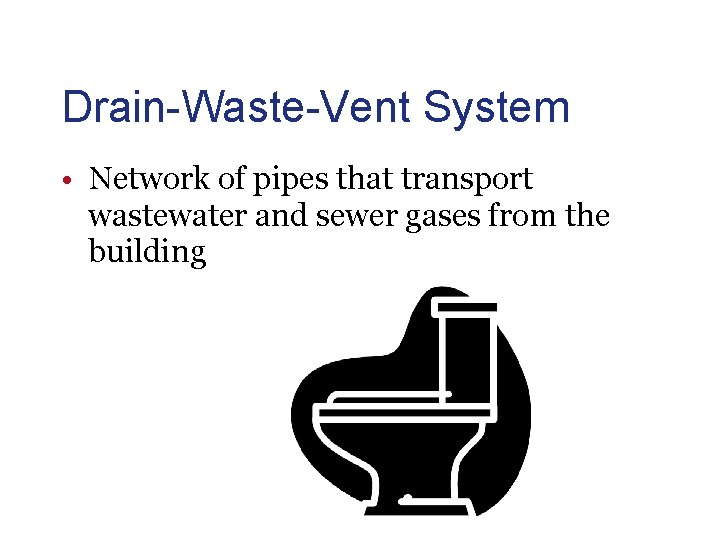 Drain-Waste-Vent System • Network of pipes that transport wastewater and sewer gases from the