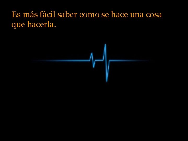 Es más fácil saber como se hace una cosa que hacerla. 