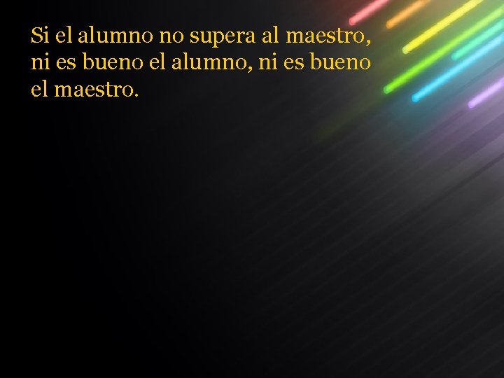 Si el alumno no supera al maestro, ni es bueno el alumno, ni es