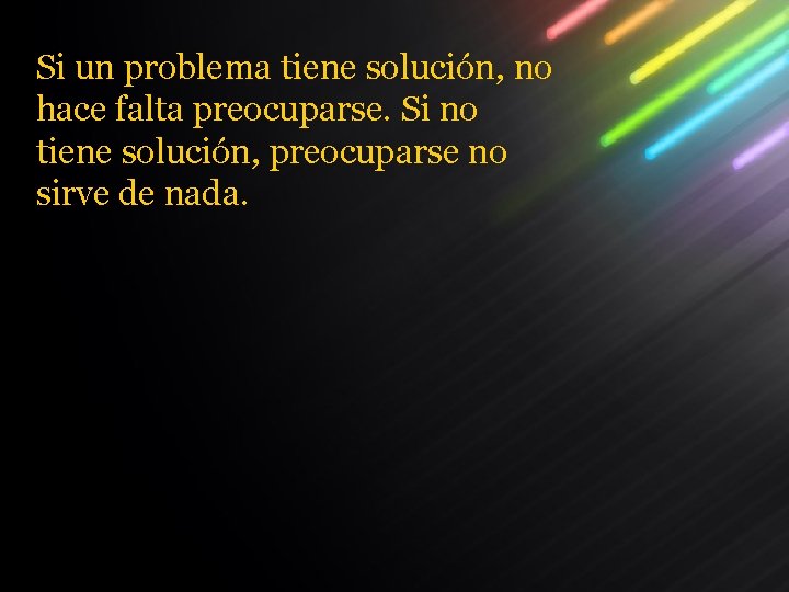 Si un problema tiene solución, no hace falta preocuparse. Si no tiene solución, preocuparse