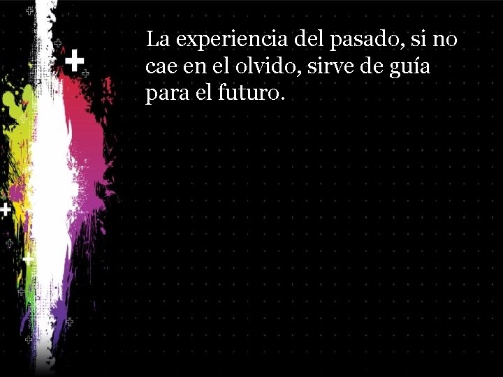 La experiencia del pasado, si no cae en el olvido, sirve de guía para