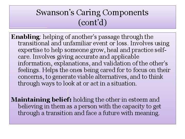 Swanson’s Caring Components (cont’d) Enabling: helping of another’s passage through the transitional and unfamiliar