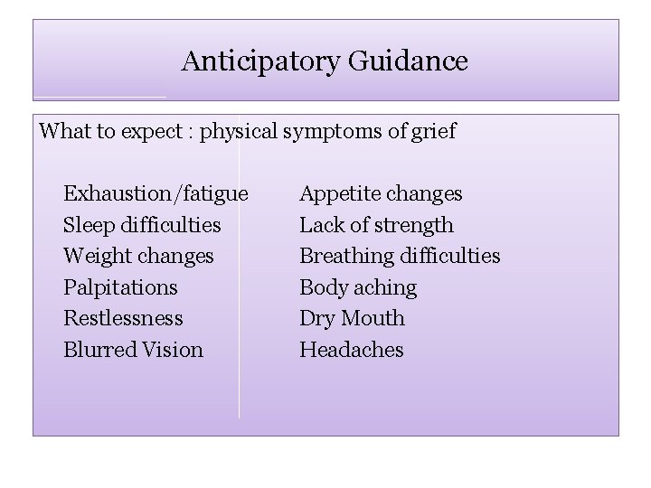 Anticipatory Guidance What to expect : physical symptoms of grief Exhaustion/fatigue Sleep difficulties Weight