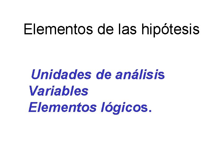 Elementos de las hipótesis Unidades de análisis Variables Elementos lógicos. 