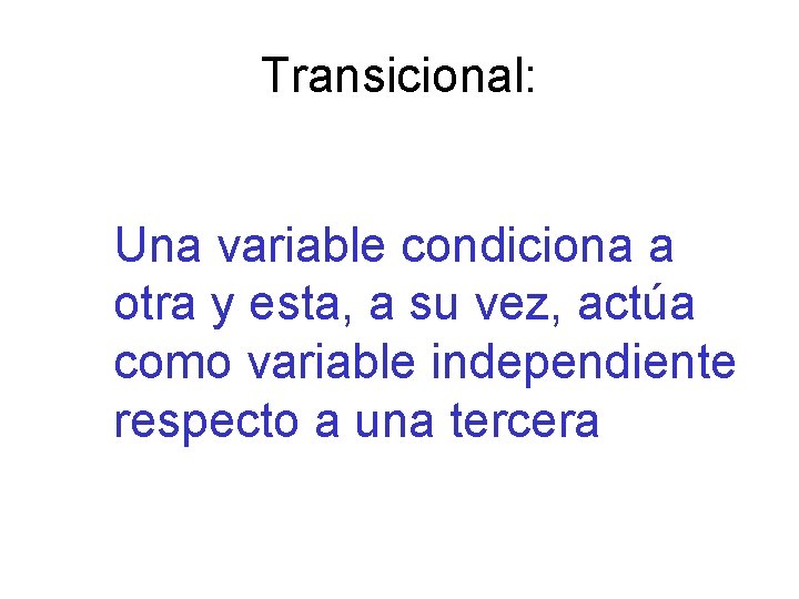 Transicional: Una variable condiciona a otra y esta, a su vez, actúa como variable