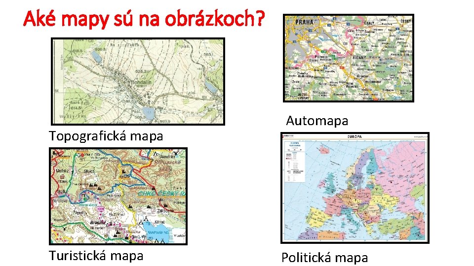 Aké mapy sú na obrázkoch? Topografická mapa Turistická mapa Automapa Politická mapa 