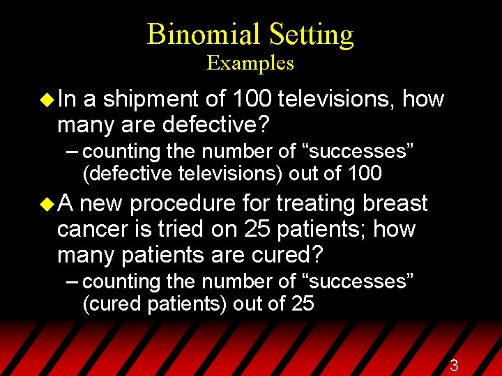 Binomial Setting Examples u In a shipment of 100 televisions, how many are defective?