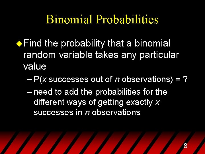 Binomial Probabilities u Find the probability that a binomial random variable takes any particular