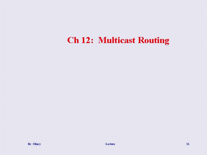 Ch 12: Multicast Routing Dr. Clincy Lecture 11 Ch 12: Multicast Routing Dr. Clincy Lecture 11