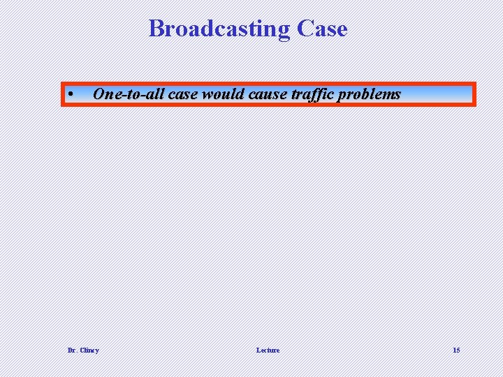 Broadcasting Case • One-to-all case would cause traffic problems Dr. Clincy Lecture 15 Broadcasting Case • One-to-all case would cause traffic problems Dr. Clincy Lecture 15
