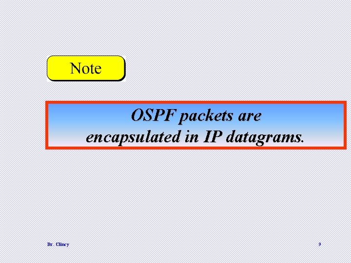 OSPF packets are encapsulated in IP datagrams. Dr. Clincy 9 OSPF packets are encapsulated in IP datagrams. Dr. Clincy 9