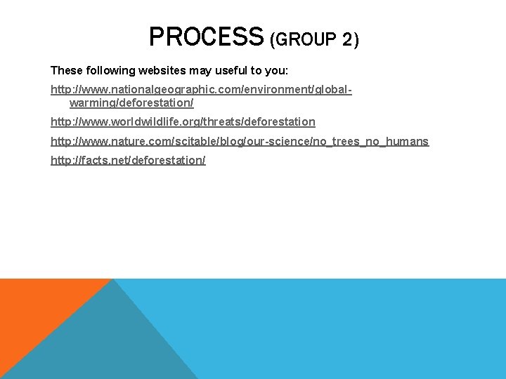 PROCESS (GROUP 2) These following websites may useful to you: http: //www. nationalgeographic. com/environment/globalwarming/deforestation/