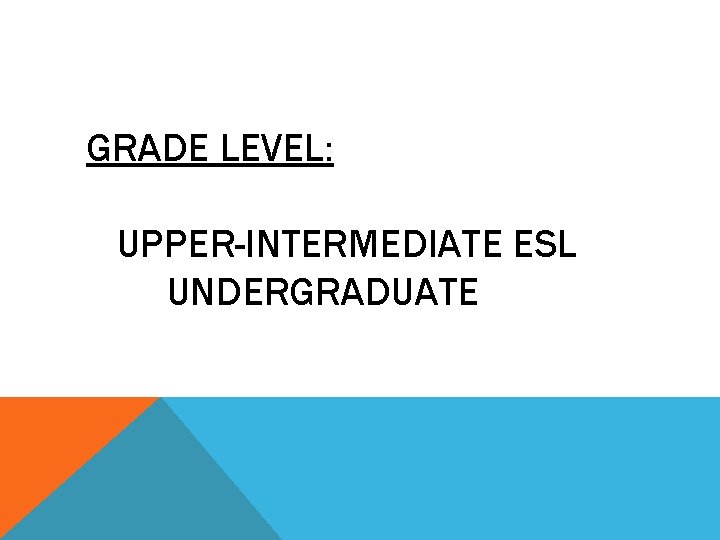 GRADE LEVEL: UPPER-INTERMEDIATE ESL UNDERGRADUATE 