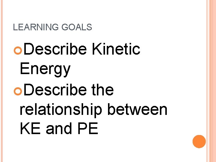 LEARNING GOALS Describe Kinetic Energy Describe the relationship between KE and PE 