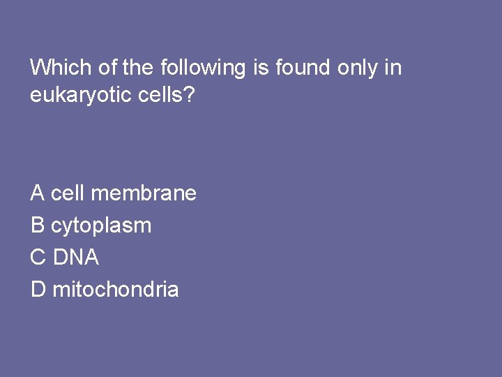 Which of the following is found only in eukaryotic cells? A cell membrane B