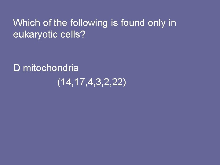 Which of the following is found only in eukaryotic cells? D mitochondria (14, 17,