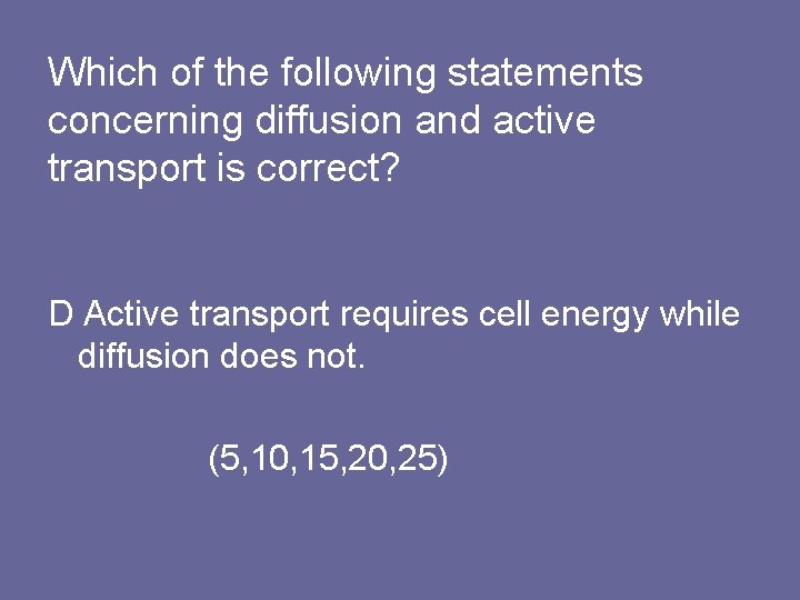 Which of the following statements concerning diffusion and active transport is correct? D Active
