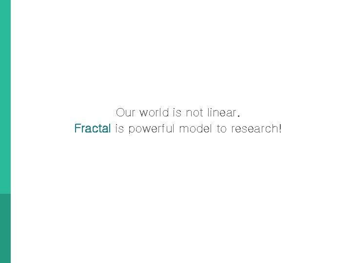 Our world is not linear. Fractal is powerful model to research! 