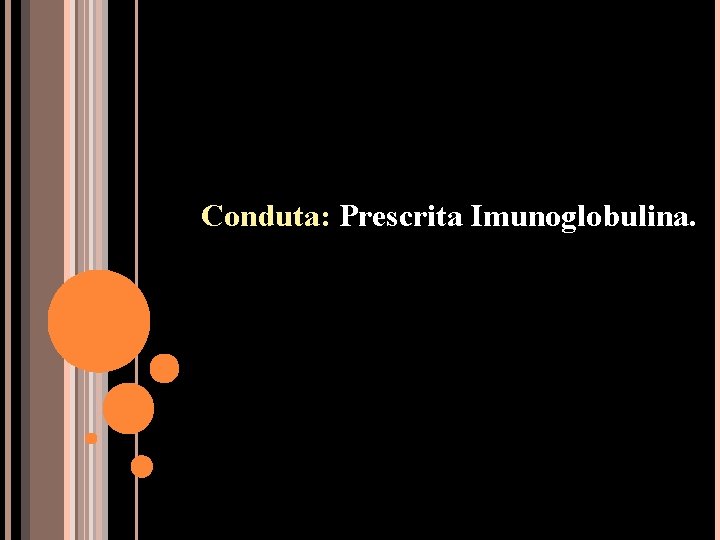 Conduta: Prescrita Imunoglobulina. 