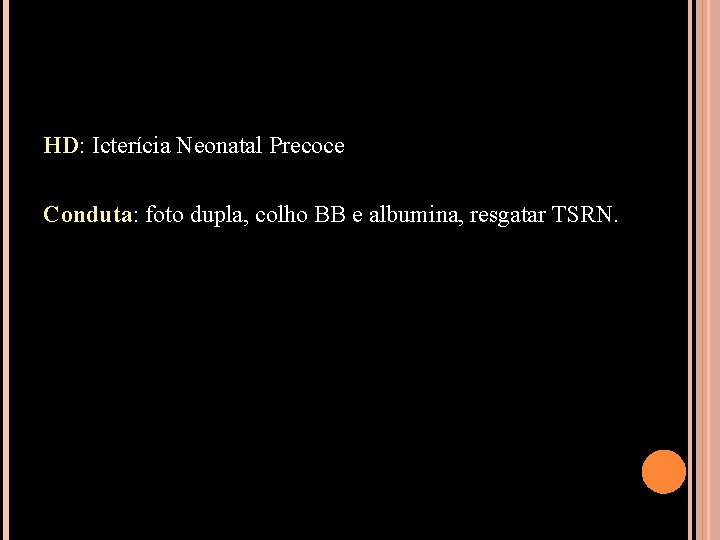 HD: Icterícia Neonatal Precoce Conduta: foto dupla, colho BB e albumina, resgatar TSRN. 