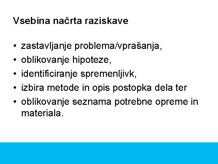 Vsebina načrta raziskave • • • zastavljanje problema/vprašanja, oblikovanje hipoteze, identificiranje spremenljivk, izbira metode