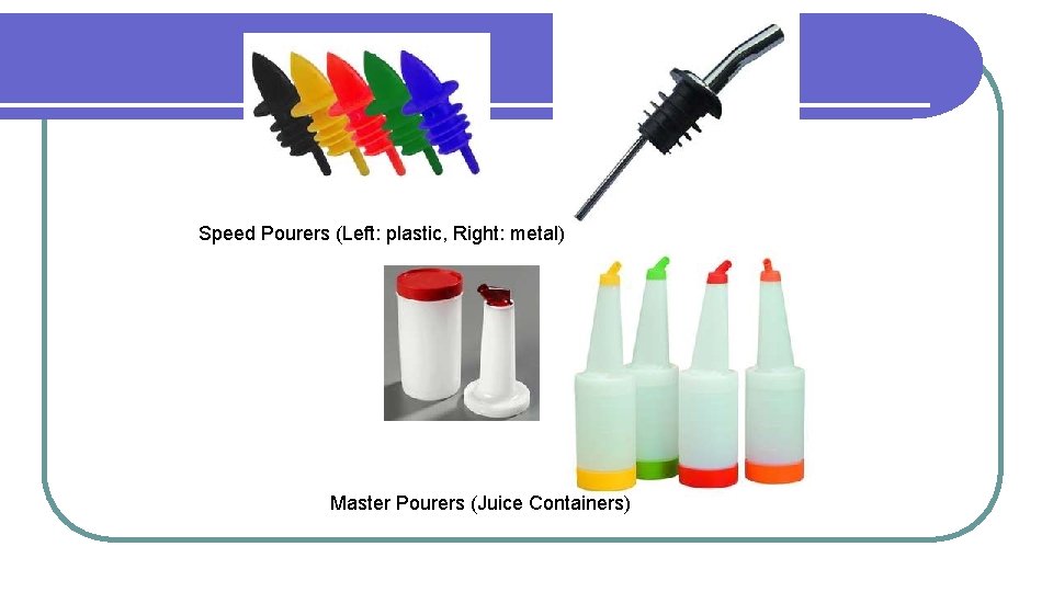 Speed Pourers (Left: plastic, Right: metal) Master Pourers (Juice Containers) 