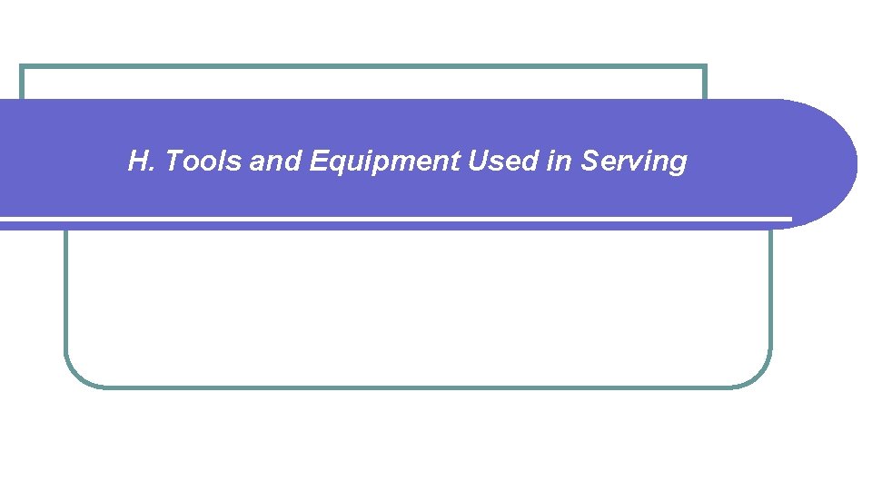 H. Tools and Equipment Used in Serving 