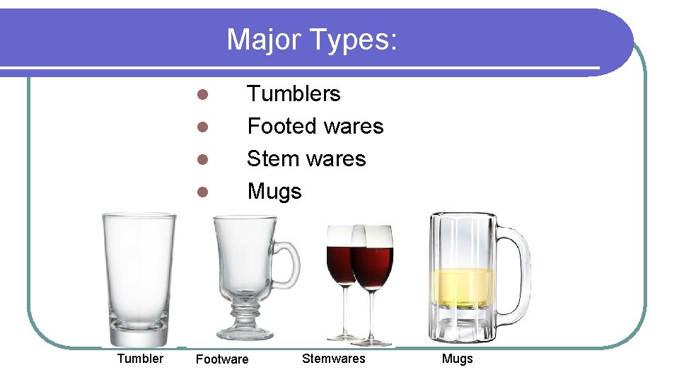Major Types: l l Tumblers Footed wares Stem wares Mugs Footware Stemwares Mugs 