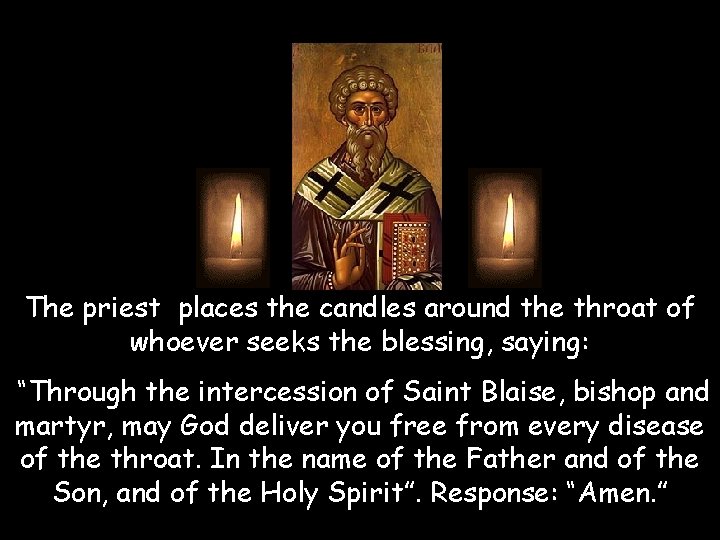 The priest places the candles around the throat of whoever seeks the blessing, saying: