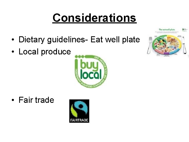 Considerations • Dietary guidelines- Eat well plate • Local produce • Fair trade 
