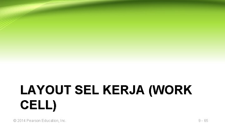 LAYOUT SEL KERJA (WORK CELL) © 2014 Pearson Education, Inc. 9 - 65 