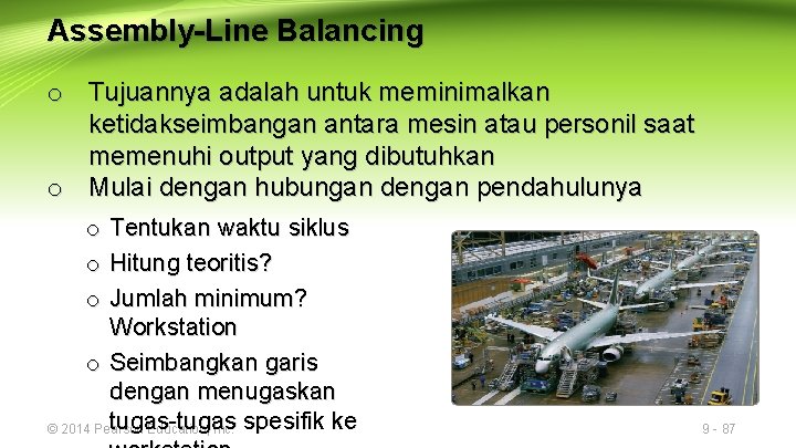 Assembly-Line Balancing o Tujuannya adalah untuk meminimalkan ketidakseimbangan antara mesin atau personil saat memenuhi