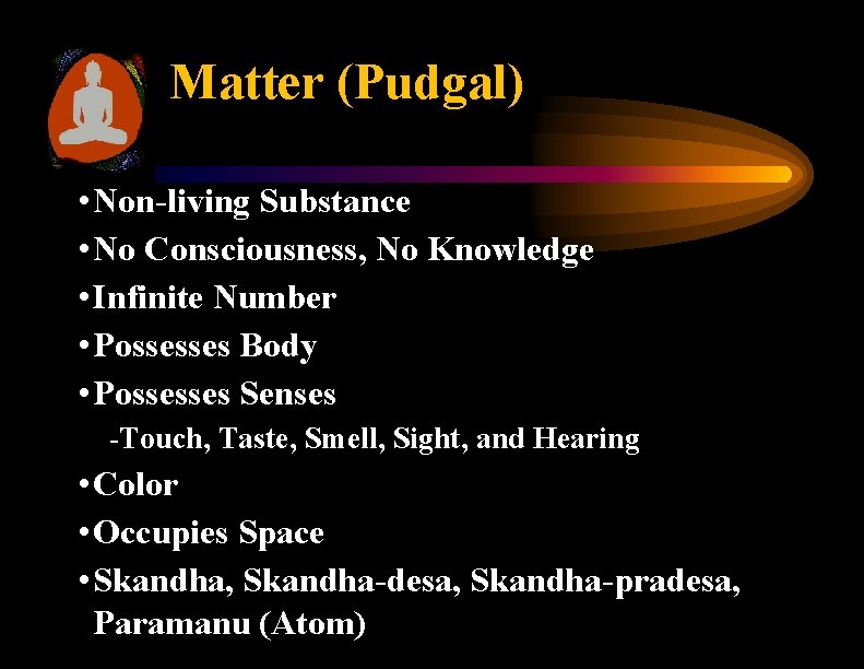 Matter (Pudgal) • Non-living Substance • No Consciousness, No Knowledge • Infinite Number •