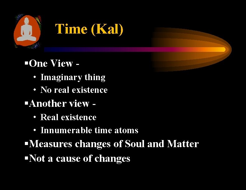 Time (Kal) §One View • Imaginary thing • No real existence §Another view •