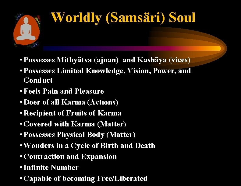 Worldly (Samsäri) Soul • Possesses Mithyätva (ajnan) and Kashäya (vices) • Possesses Limited Knowledge,