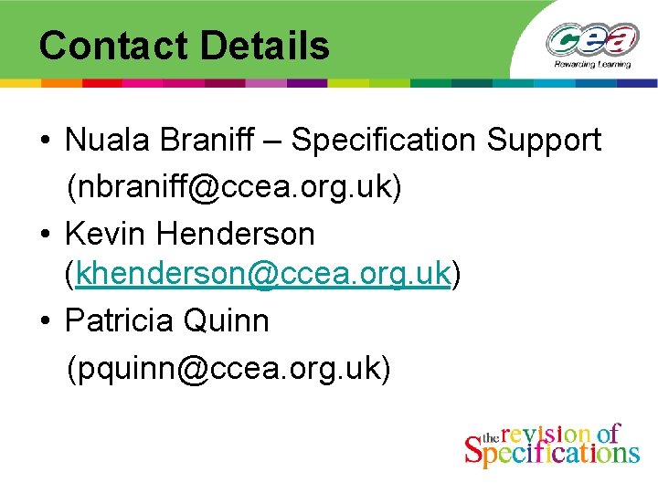 Contact Details • Nuala Braniff – Specification Support (nbraniff@ccea. org. uk) • Kevin Henderson