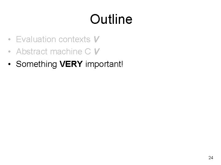 Outline • Evaluation contexts V • Abstract machine C V • Something VERY important!