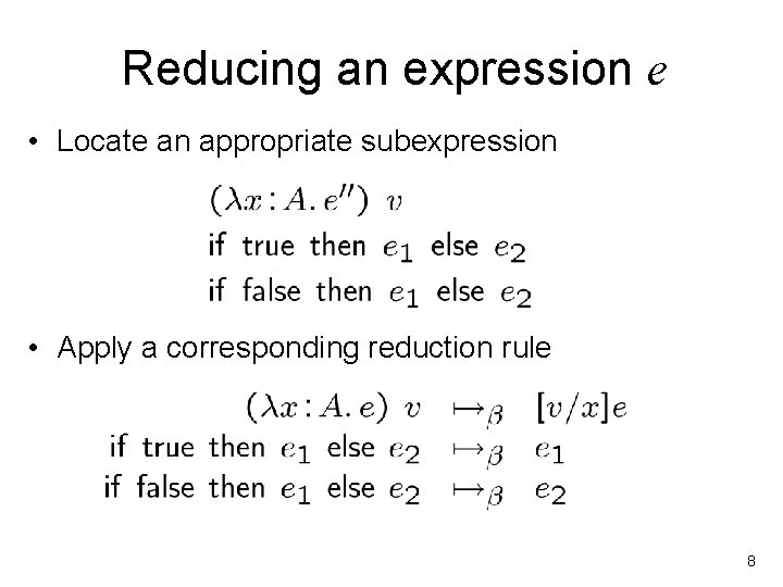 Reducing an expression e • Locate an appropriate subexpression • Apply a corresponding reduction