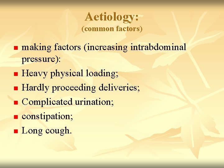 Aetiology: (common factors) n n n making factors (increasing intrabdominal pressure): Heavy physical loading;