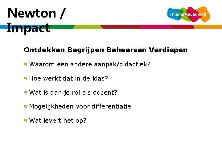 Newton / Impact Ontdekken Begrijpen Beheersen Verdiepen Waarom een andere aanpak/didactiek? Hoe werkt dat