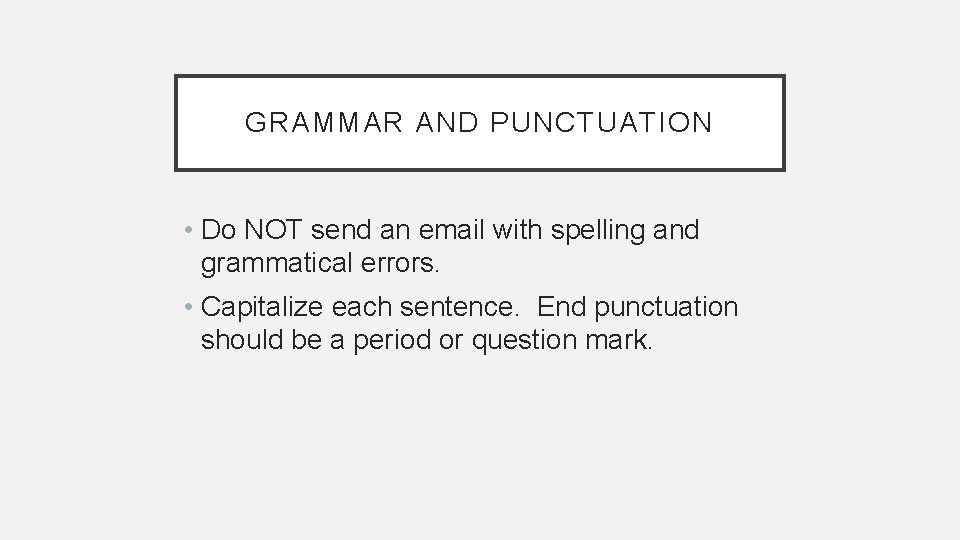 GRAMMAR AND PUNCTUATION • Do NOT send an email with spelling and grammatical errors.